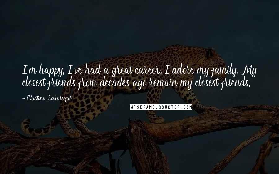 Cristina Saralegui Quotes: I'm happy. I've had a great career. I adore my family. My closest friends from decades ago remain my closest friends.