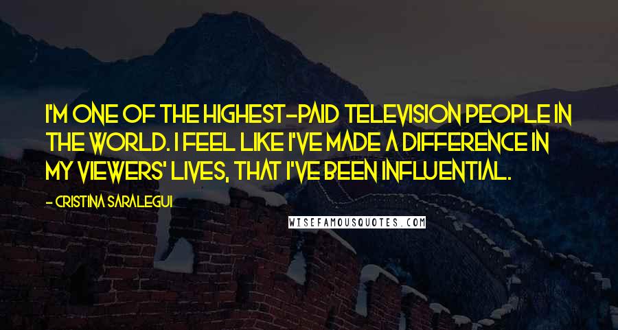 Cristina Saralegui Quotes: I'm one of the highest-paid television people in the world. I feel like I've made a difference in my viewers' lives, that I've been influential.