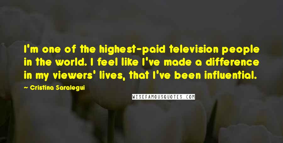 Cristina Saralegui Quotes: I'm one of the highest-paid television people in the world. I feel like I've made a difference in my viewers' lives, that I've been influential.