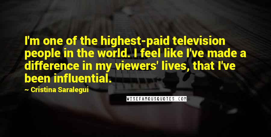 Cristina Saralegui Quotes: I'm one of the highest-paid television people in the world. I feel like I've made a difference in my viewers' lives, that I've been influential.