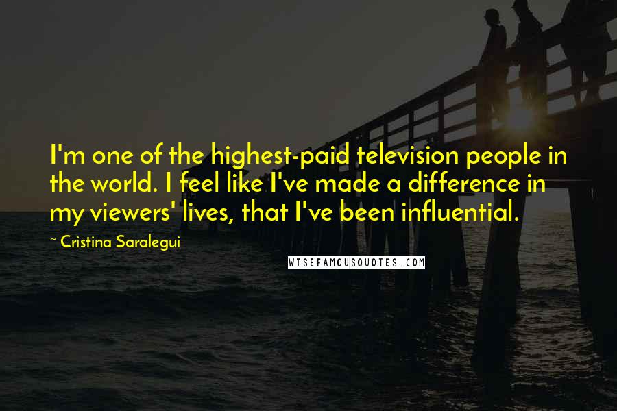 Cristina Saralegui Quotes: I'm one of the highest-paid television people in the world. I feel like I've made a difference in my viewers' lives, that I've been influential.