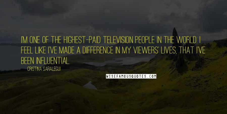 Cristina Saralegui Quotes: I'm one of the highest-paid television people in the world. I feel like I've made a difference in my viewers' lives, that I've been influential.