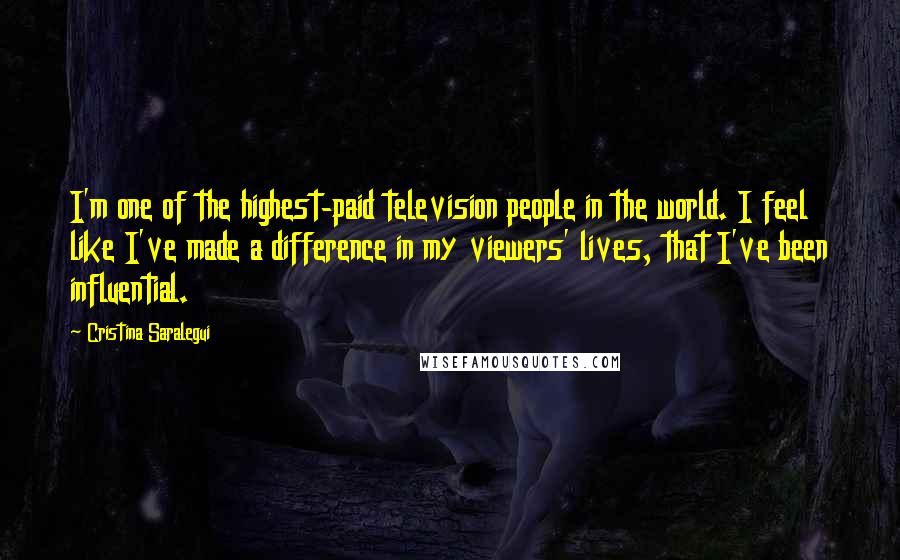 Cristina Saralegui Quotes: I'm one of the highest-paid television people in the world. I feel like I've made a difference in my viewers' lives, that I've been influential.