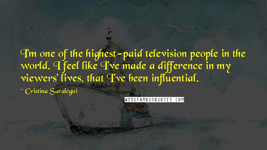 Cristina Saralegui Quotes: I'm one of the highest-paid television people in the world. I feel like I've made a difference in my viewers' lives, that I've been influential.