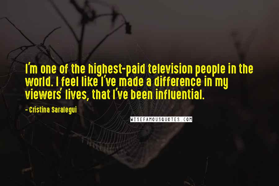 Cristina Saralegui Quotes: I'm one of the highest-paid television people in the world. I feel like I've made a difference in my viewers' lives, that I've been influential.