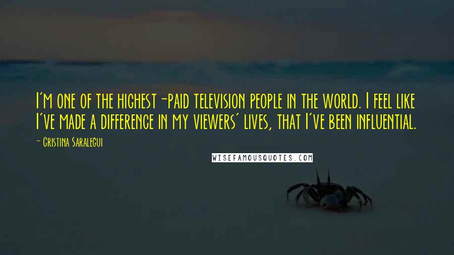 Cristina Saralegui Quotes: I'm one of the highest-paid television people in the world. I feel like I've made a difference in my viewers' lives, that I've been influential.