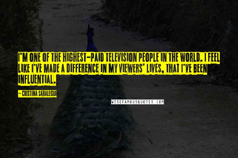 Cristina Saralegui Quotes: I'm one of the highest-paid television people in the world. I feel like I've made a difference in my viewers' lives, that I've been influential.