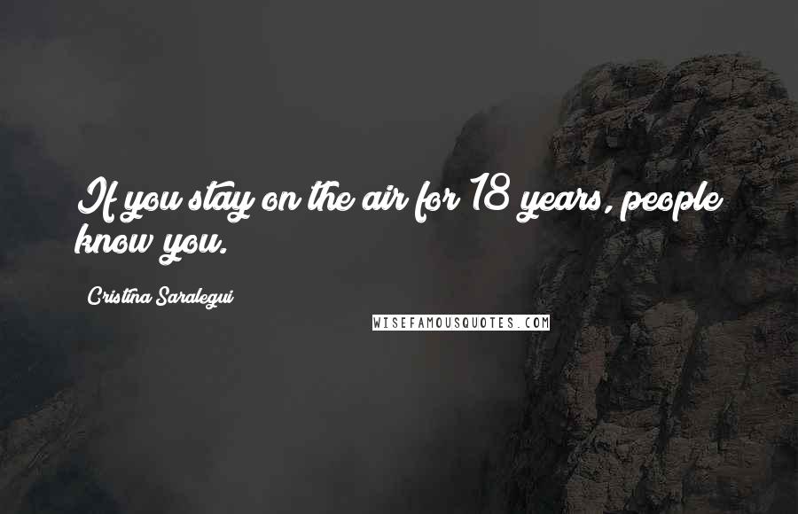 Cristina Saralegui Quotes: If you stay on the air for 18 years, people know you.
