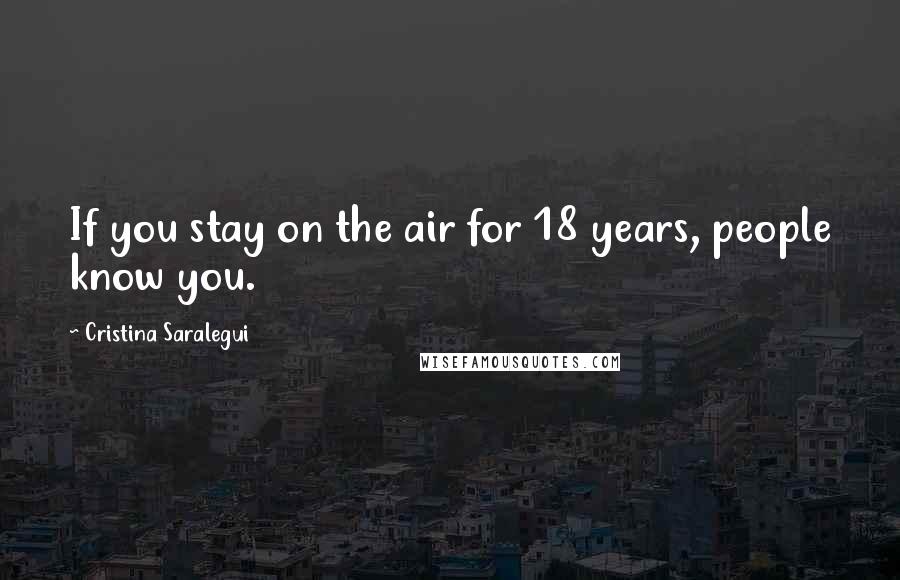 Cristina Saralegui Quotes: If you stay on the air for 18 years, people know you.