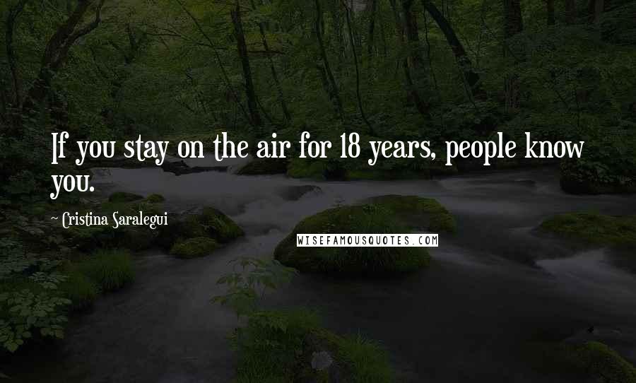 Cristina Saralegui Quotes: If you stay on the air for 18 years, people know you.