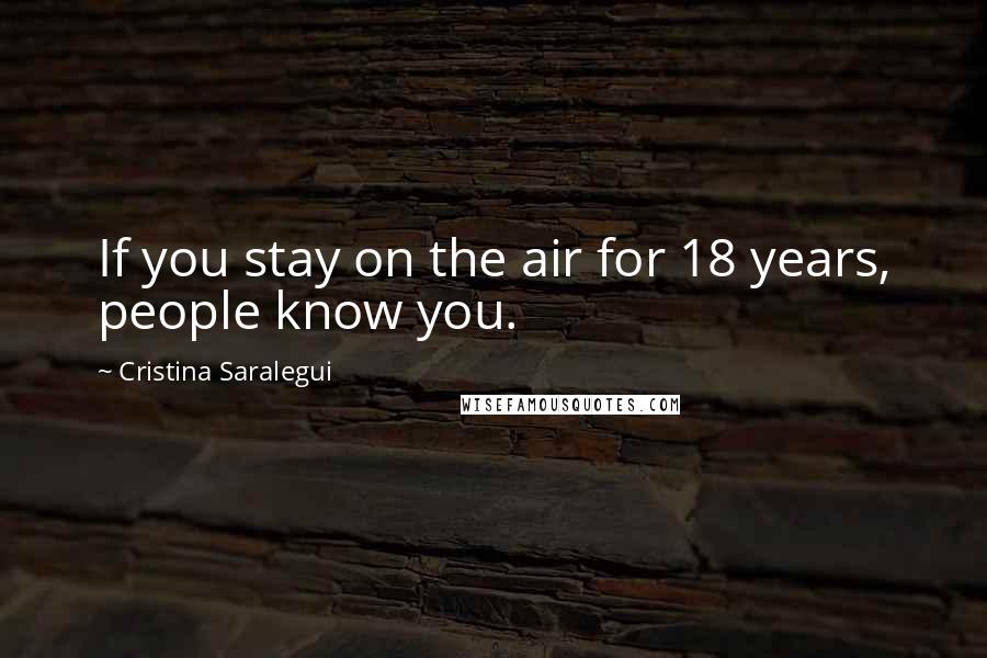 Cristina Saralegui Quotes: If you stay on the air for 18 years, people know you.