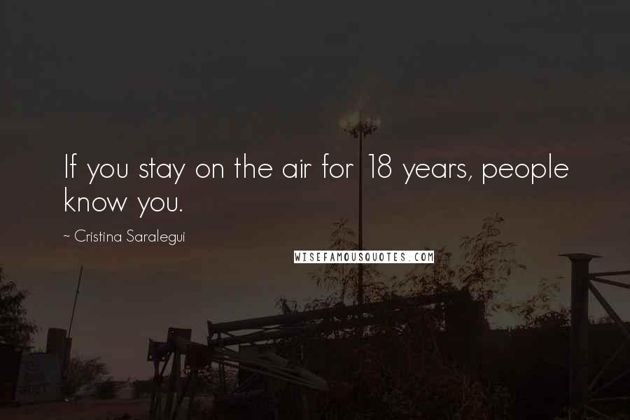 Cristina Saralegui Quotes: If you stay on the air for 18 years, people know you.