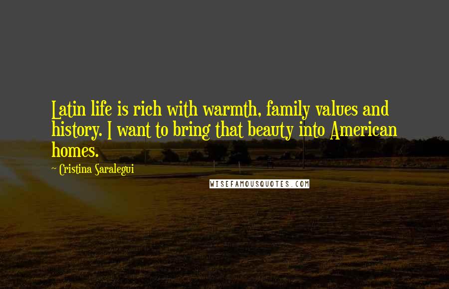 Cristina Saralegui Quotes: Latin life is rich with warmth, family values and history. I want to bring that beauty into American homes.