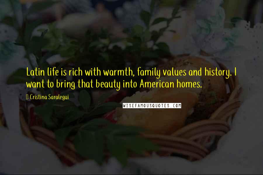 Cristina Saralegui Quotes: Latin life is rich with warmth, family values and history. I want to bring that beauty into American homes.