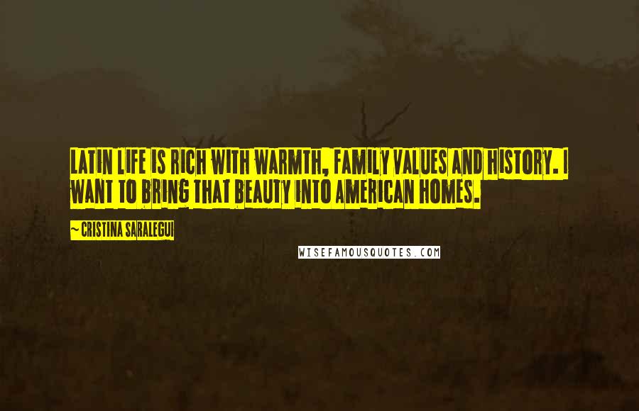 Cristina Saralegui Quotes: Latin life is rich with warmth, family values and history. I want to bring that beauty into American homes.