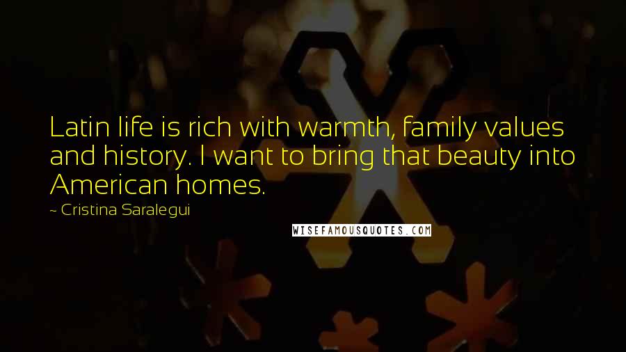 Cristina Saralegui Quotes: Latin life is rich with warmth, family values and history. I want to bring that beauty into American homes.