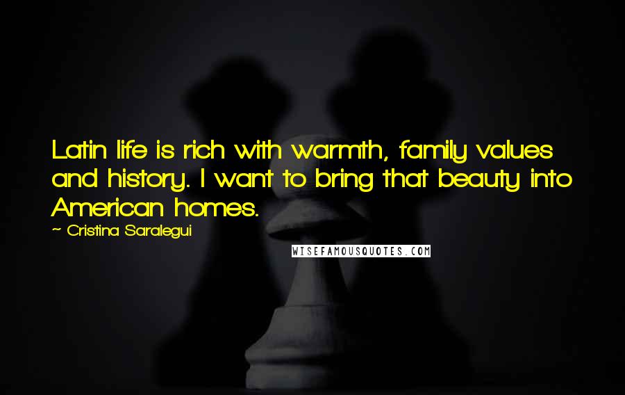 Cristina Saralegui Quotes: Latin life is rich with warmth, family values and history. I want to bring that beauty into American homes.