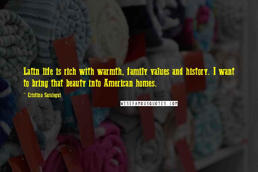 Cristina Saralegui Quotes: Latin life is rich with warmth, family values and history. I want to bring that beauty into American homes.