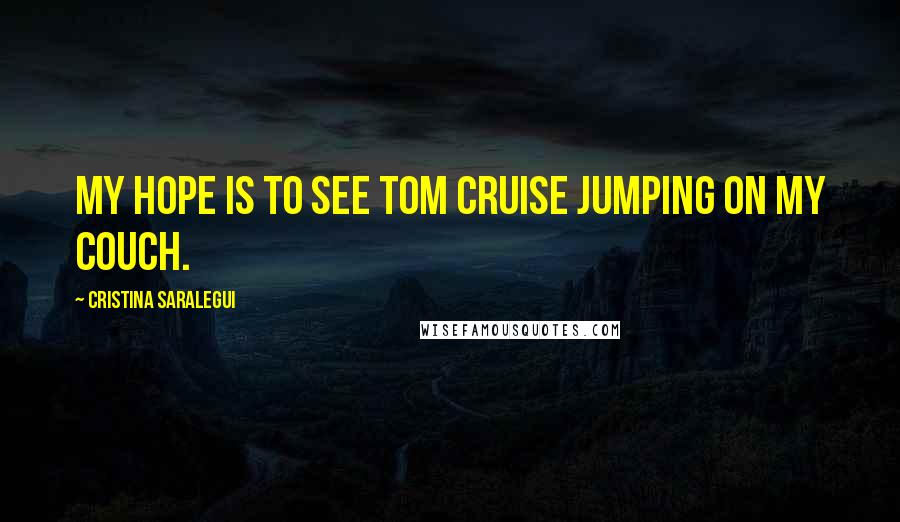 Cristina Saralegui Quotes: My hope is to see Tom Cruise jumping on my couch.