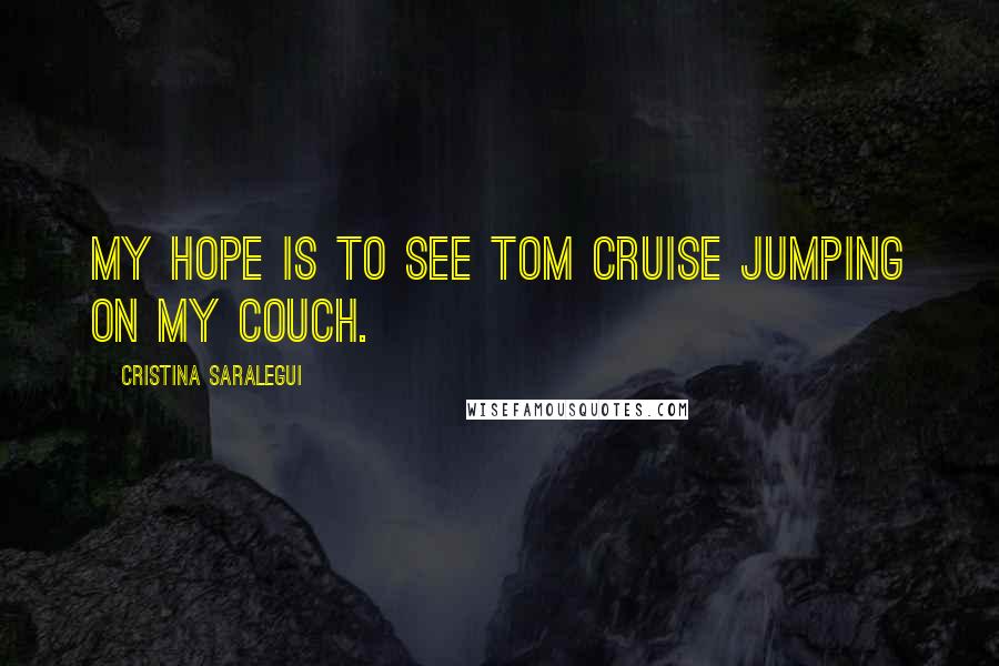Cristina Saralegui Quotes: My hope is to see Tom Cruise jumping on my couch.