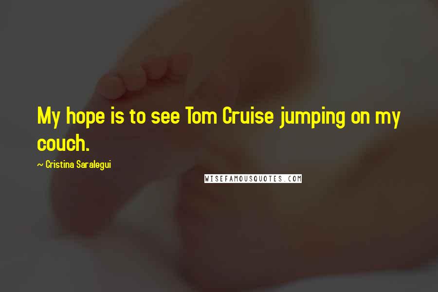 Cristina Saralegui Quotes: My hope is to see Tom Cruise jumping on my couch.