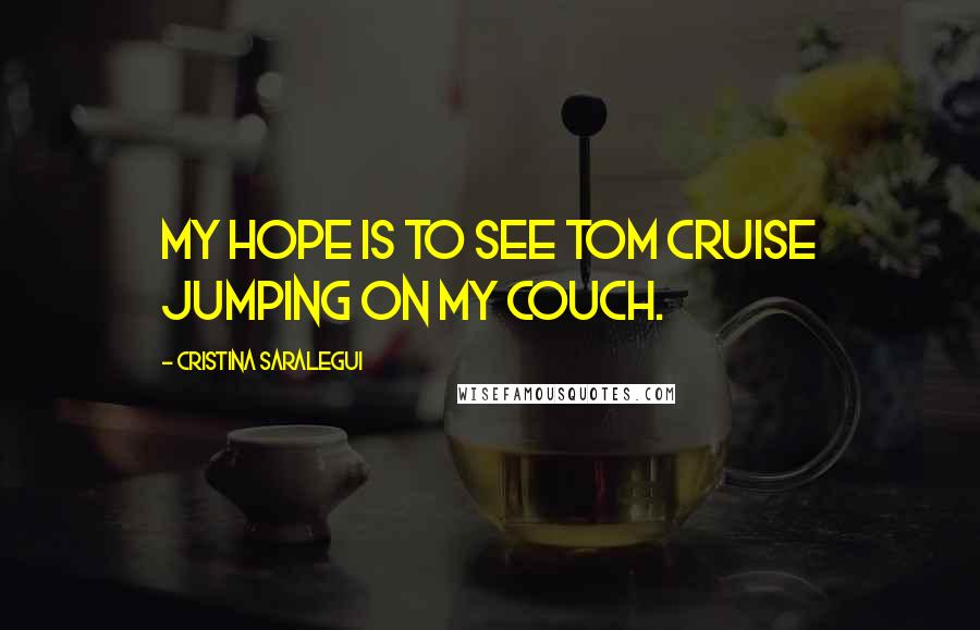 Cristina Saralegui Quotes: My hope is to see Tom Cruise jumping on my couch.