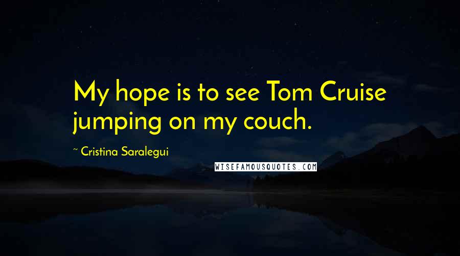 Cristina Saralegui Quotes: My hope is to see Tom Cruise jumping on my couch.