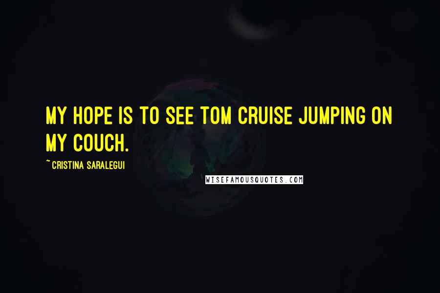 Cristina Saralegui Quotes: My hope is to see Tom Cruise jumping on my couch.