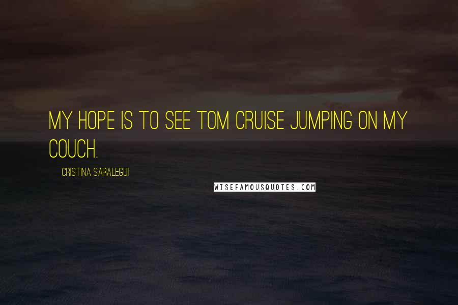 Cristina Saralegui Quotes: My hope is to see Tom Cruise jumping on my couch.