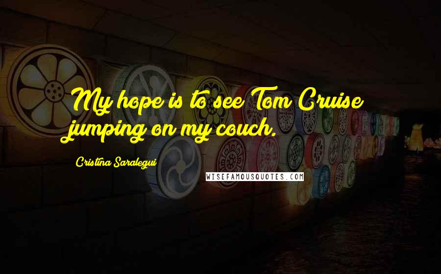 Cristina Saralegui Quotes: My hope is to see Tom Cruise jumping on my couch.