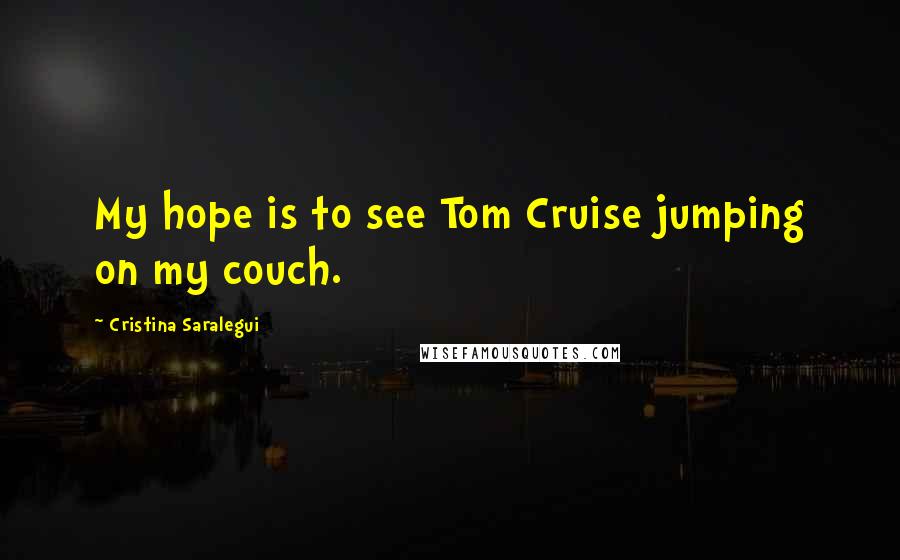 Cristina Saralegui Quotes: My hope is to see Tom Cruise jumping on my couch.