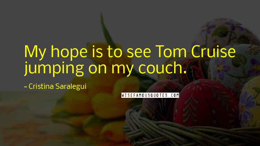 Cristina Saralegui Quotes: My hope is to see Tom Cruise jumping on my couch.