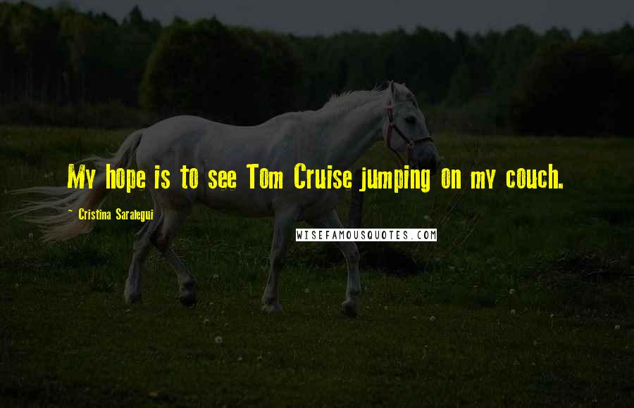 Cristina Saralegui Quotes: My hope is to see Tom Cruise jumping on my couch.