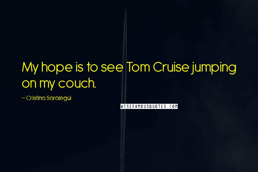 Cristina Saralegui Quotes: My hope is to see Tom Cruise jumping on my couch.