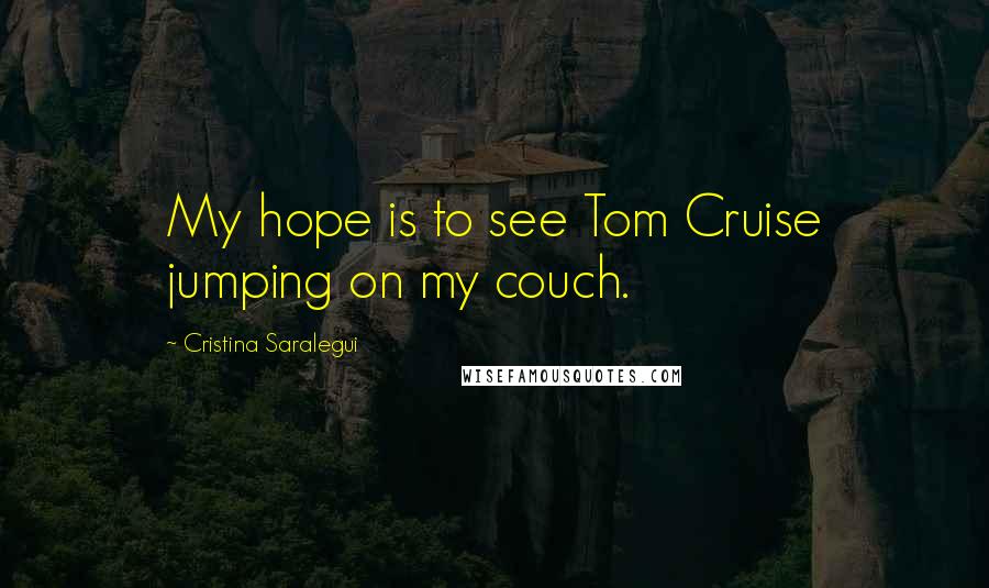 Cristina Saralegui Quotes: My hope is to see Tom Cruise jumping on my couch.