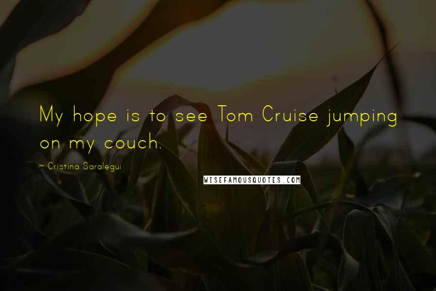 Cristina Saralegui Quotes: My hope is to see Tom Cruise jumping on my couch.