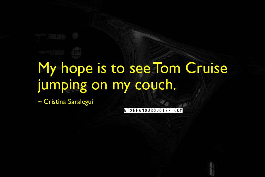 Cristina Saralegui Quotes: My hope is to see Tom Cruise jumping on my couch.