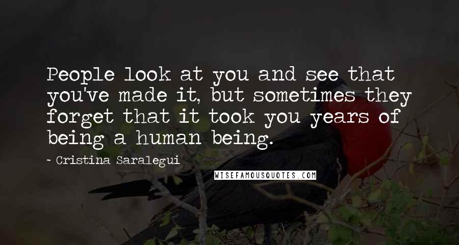 Cristina Saralegui Quotes: People look at you and see that you've made it, but sometimes they forget that it took you years of being a human being.