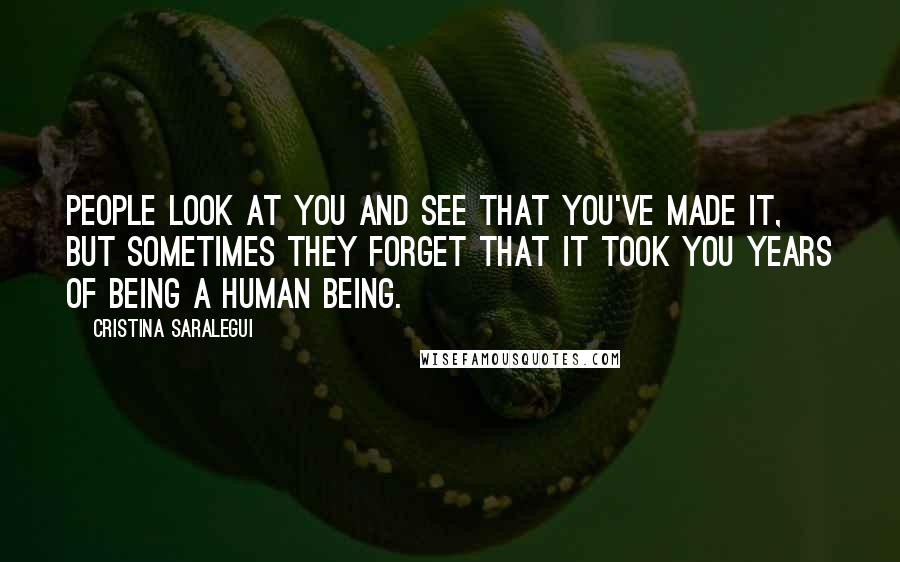 Cristina Saralegui Quotes: People look at you and see that you've made it, but sometimes they forget that it took you years of being a human being.