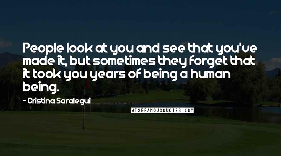 Cristina Saralegui Quotes: People look at you and see that you've made it, but sometimes they forget that it took you years of being a human being.