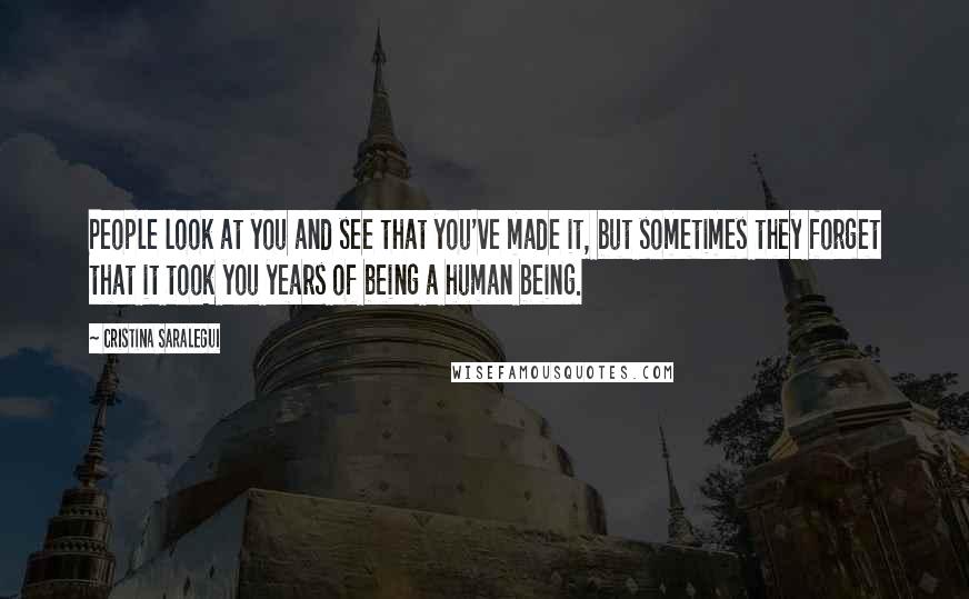 Cristina Saralegui Quotes: People look at you and see that you've made it, but sometimes they forget that it took you years of being a human being.