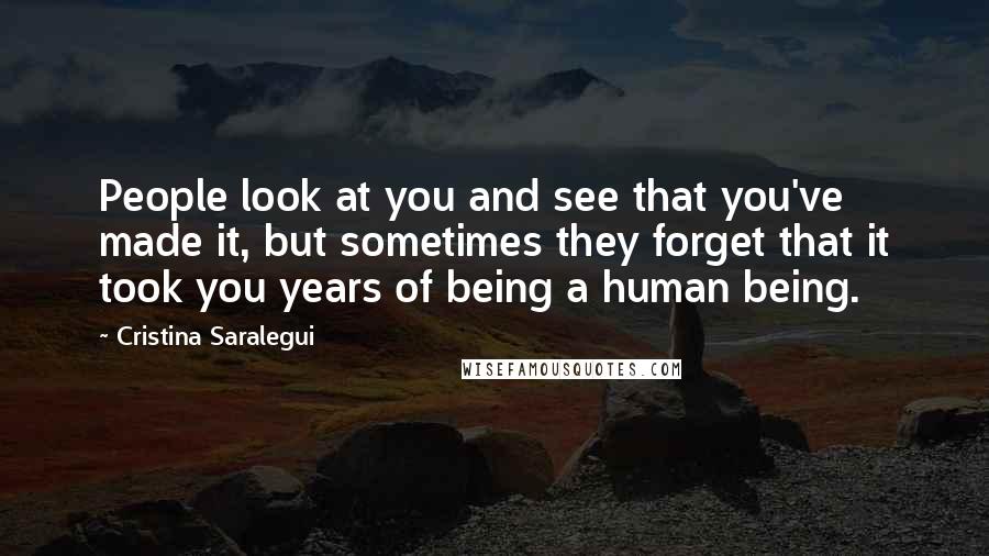 Cristina Saralegui Quotes: People look at you and see that you've made it, but sometimes they forget that it took you years of being a human being.