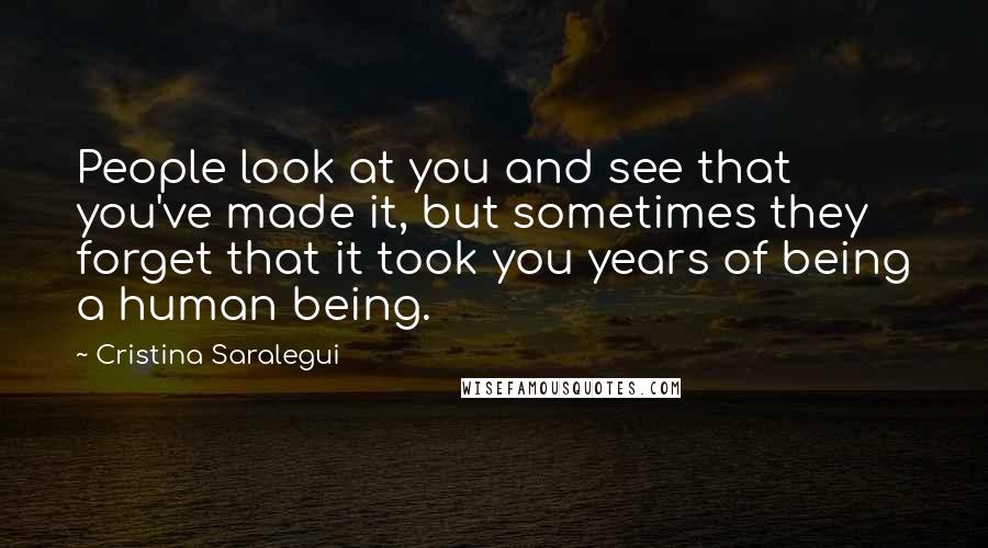 Cristina Saralegui Quotes: People look at you and see that you've made it, but sometimes they forget that it took you years of being a human being.