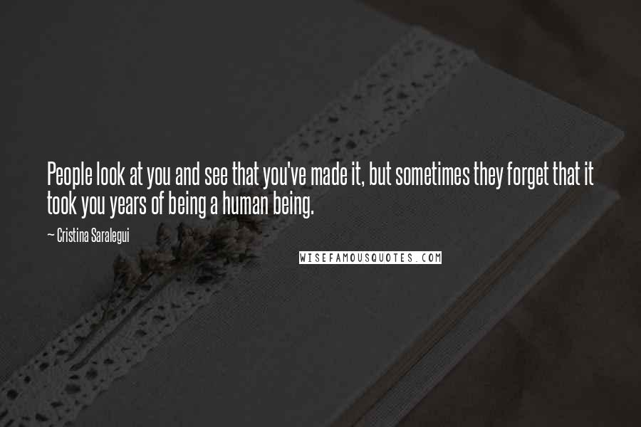 Cristina Saralegui Quotes: People look at you and see that you've made it, but sometimes they forget that it took you years of being a human being.