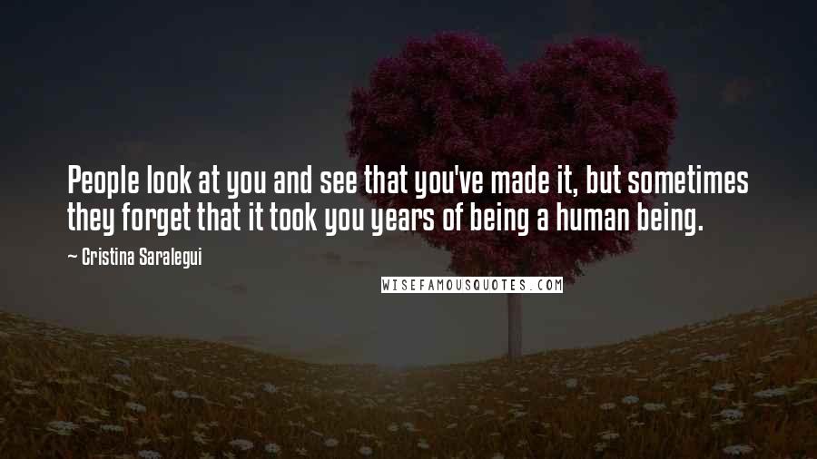 Cristina Saralegui Quotes: People look at you and see that you've made it, but sometimes they forget that it took you years of being a human being.