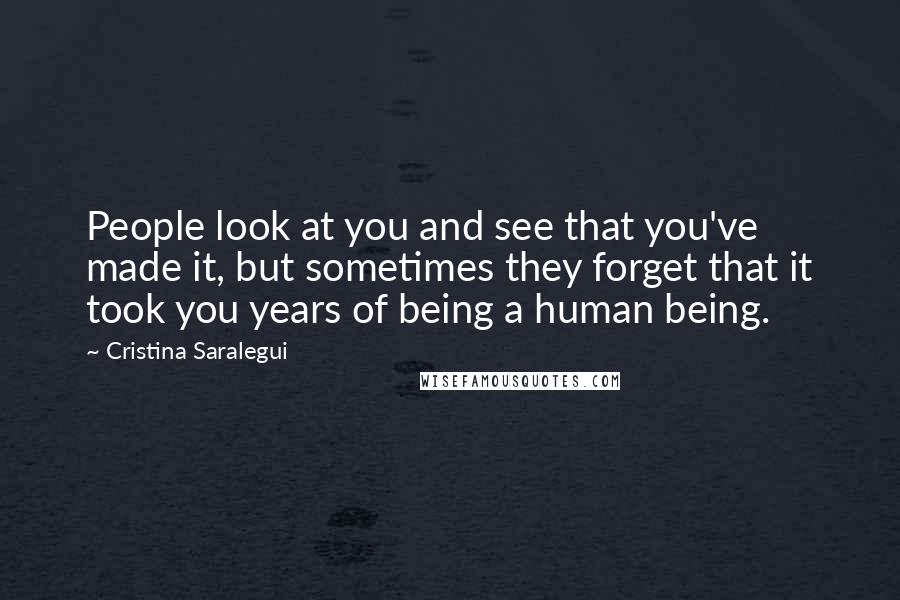 Cristina Saralegui Quotes: People look at you and see that you've made it, but sometimes they forget that it took you years of being a human being.