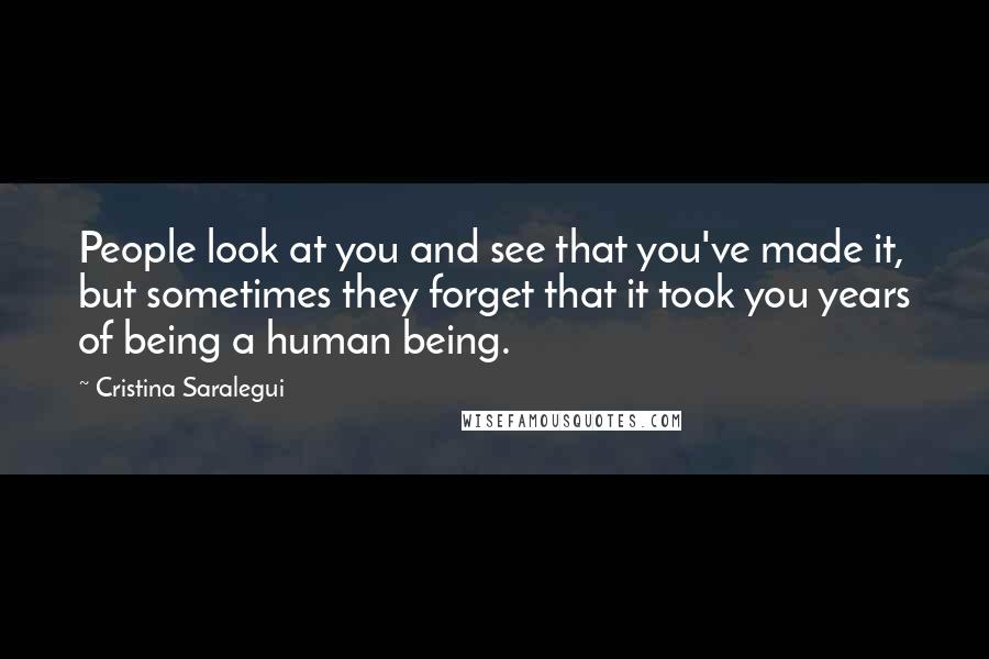 Cristina Saralegui Quotes: People look at you and see that you've made it, but sometimes they forget that it took you years of being a human being.