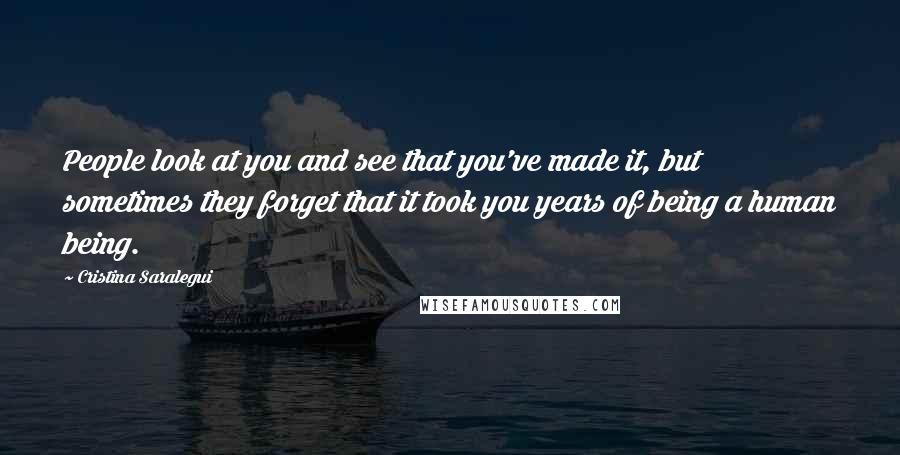 Cristina Saralegui Quotes: People look at you and see that you've made it, but sometimes they forget that it took you years of being a human being.