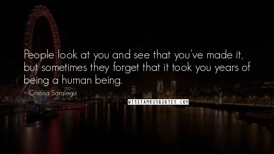 Cristina Saralegui Quotes: People look at you and see that you've made it, but sometimes they forget that it took you years of being a human being.