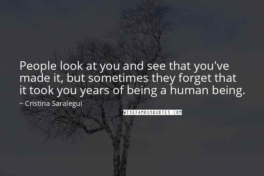 Cristina Saralegui Quotes: People look at you and see that you've made it, but sometimes they forget that it took you years of being a human being.